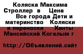 Коляска Максима Строллер 2в1 › Цена ­ 8 500 - Все города Дети и материнство » Коляски и переноски   . Ханты-Мансийский,Когалым г.